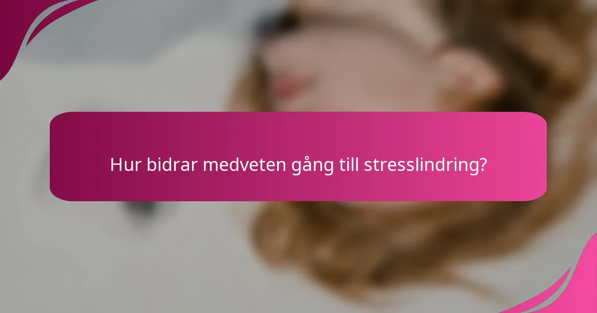 Hur bidrar medveten gång till stresslindring?