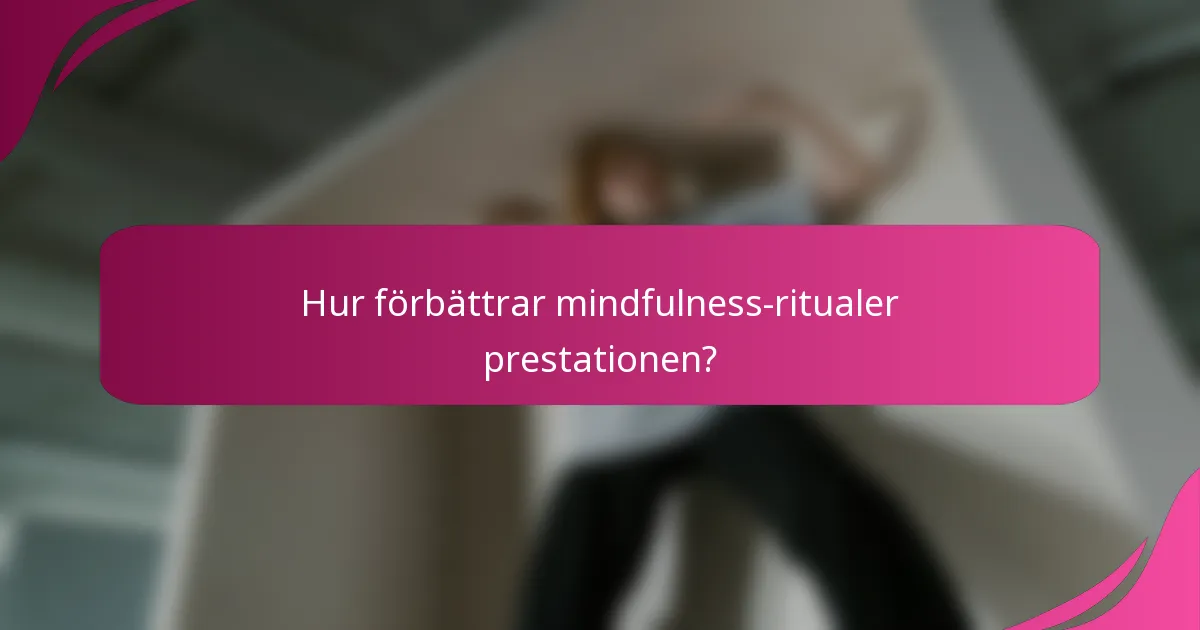 Hur förbättrar mindfulness-ritualer prestationen?