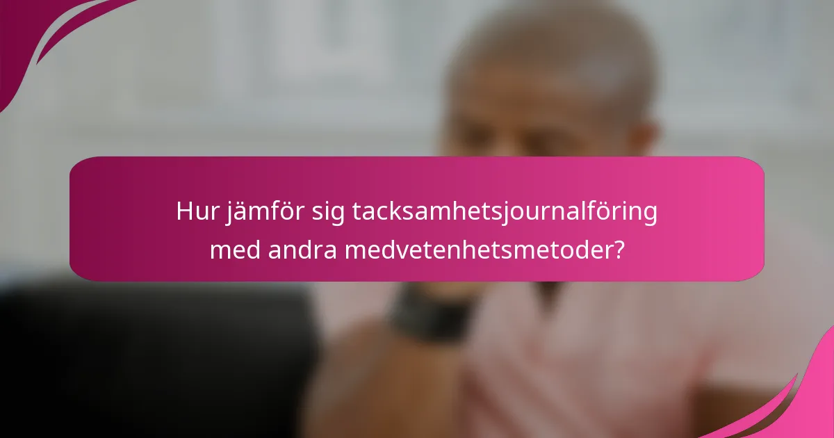 Hur jämför sig tacksamhetsjournalföring med andra medvetenhetsmetoder?