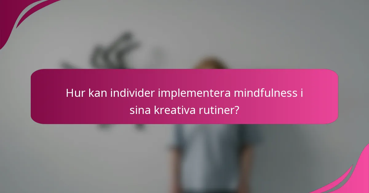 Hur kan individer implementera mindfulness i sina kreativa rutiner?