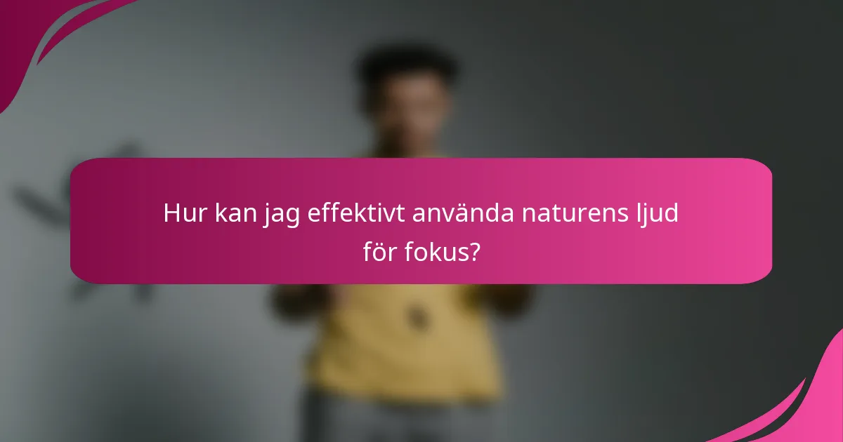 Hur kan jag effektivt använda naturens ljud för fokus?