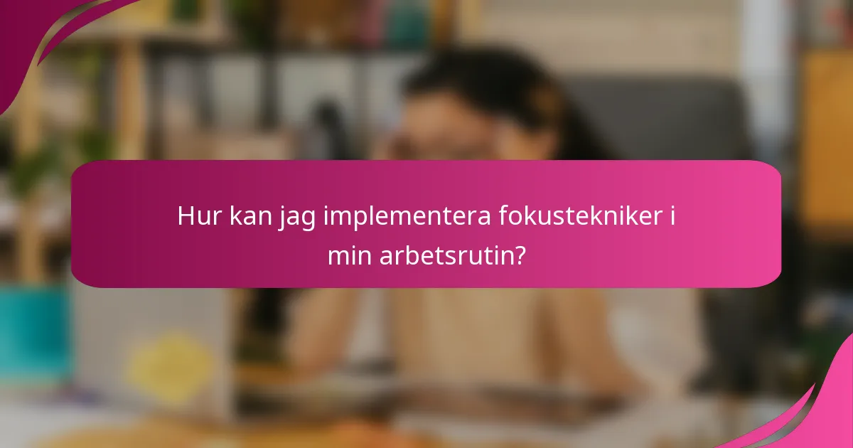 Hur kan jag implementera fokustekniker i min arbetsrutin?