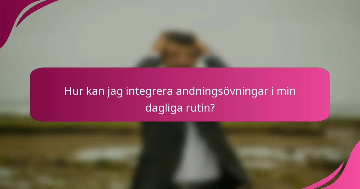 Hur kan jag integrera andningsövningar i min dagliga rutin?