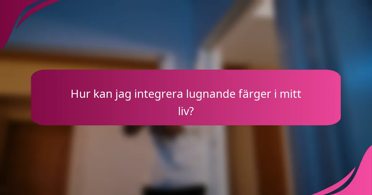 Hur kan jag integrera lugnande färger i mitt liv?