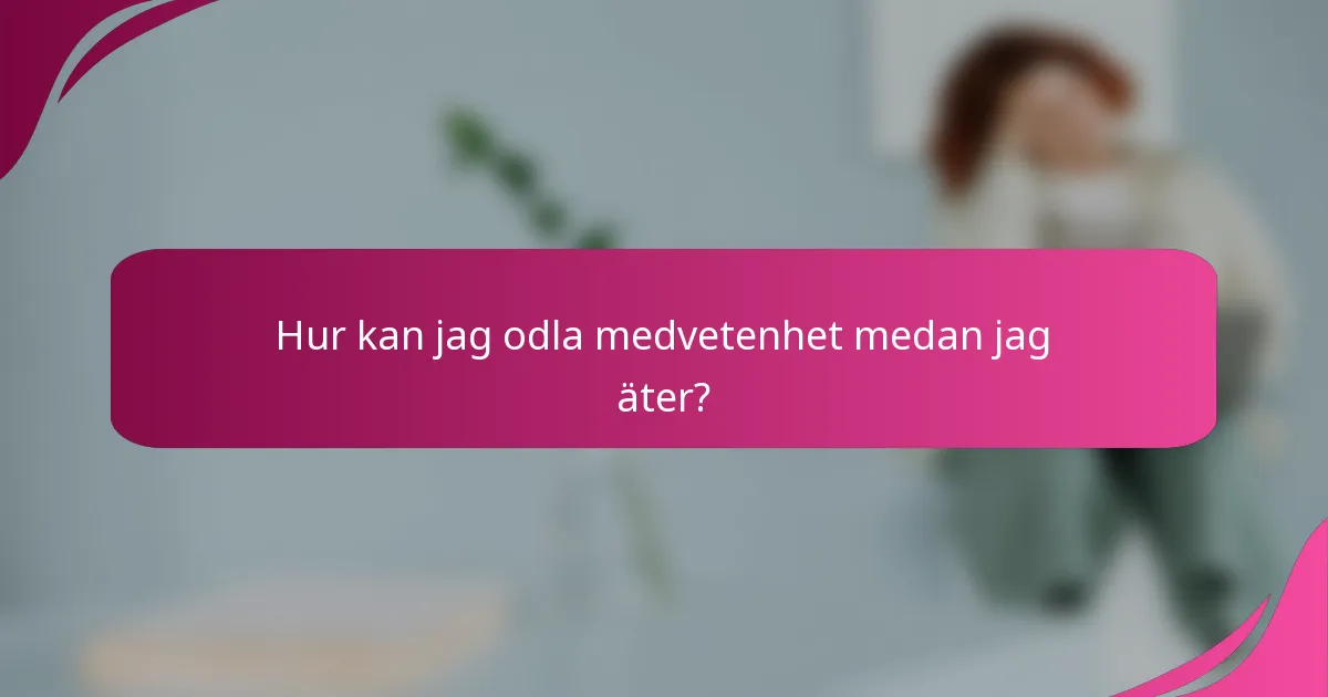 Hur kan jag odla medvetenhet medan jag äter?