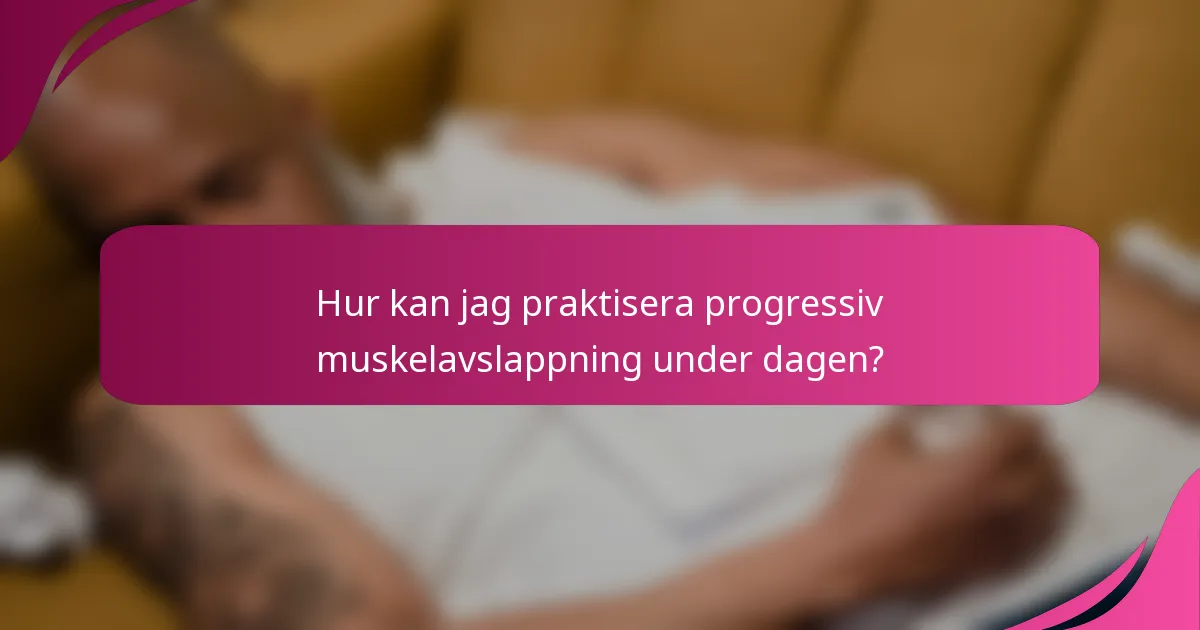 Hur kan jag praktisera progressiv muskelavslappning under dagen?