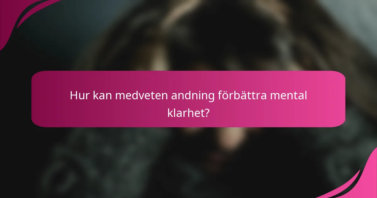 Hur kan medveten andning förbättra mental klarhet?