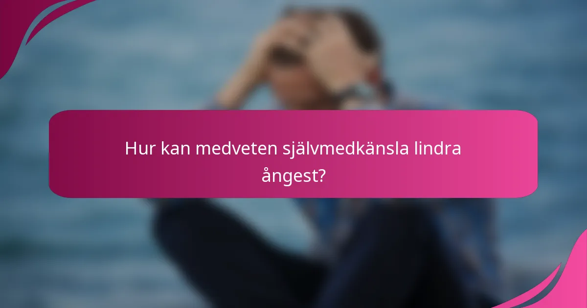 Hur kan medveten självmedkänsla lindra ångest?