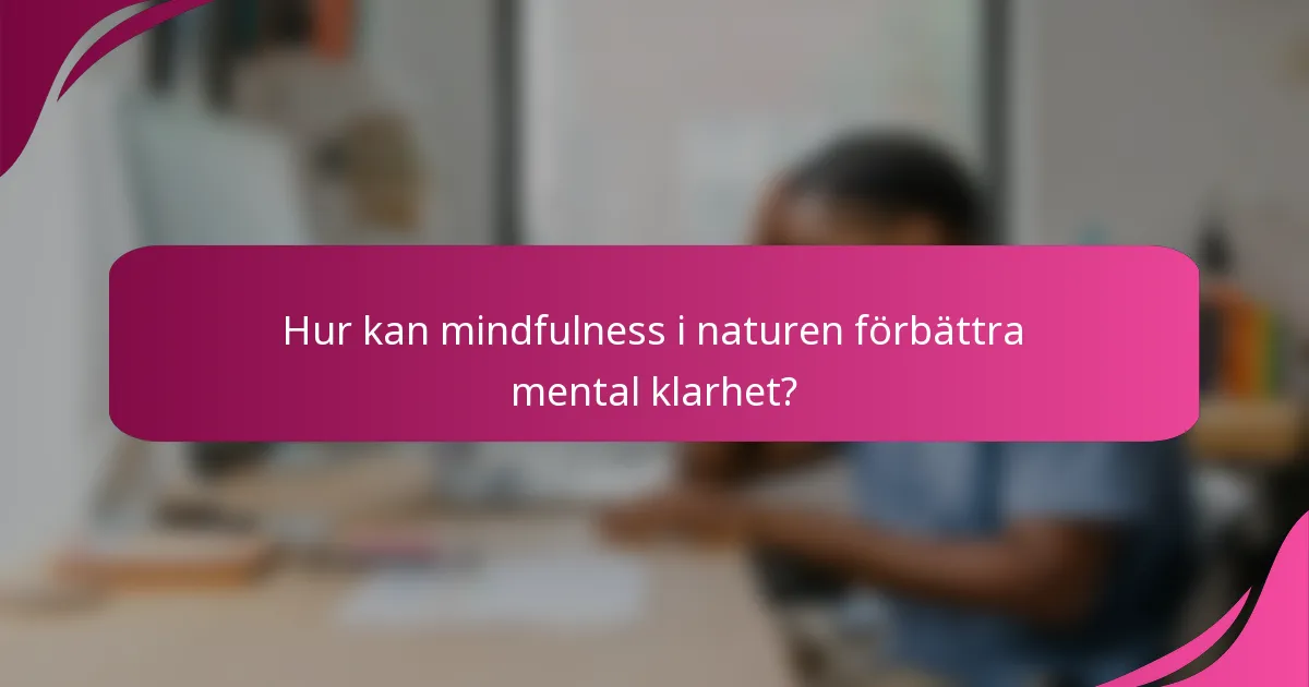 Hur kan mindfulness i naturen förbättra mental klarhet?