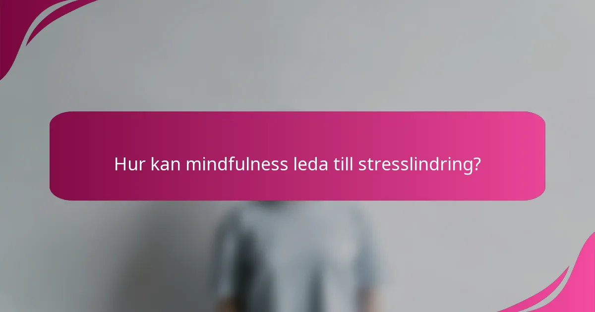 Hur kan mindfulness leda till stresslindring?