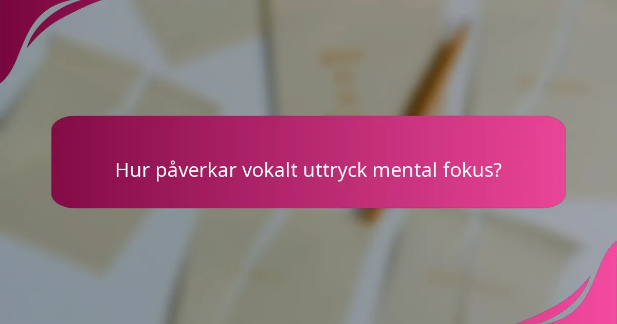 Hur påverkar vokalt uttryck mental fokus?