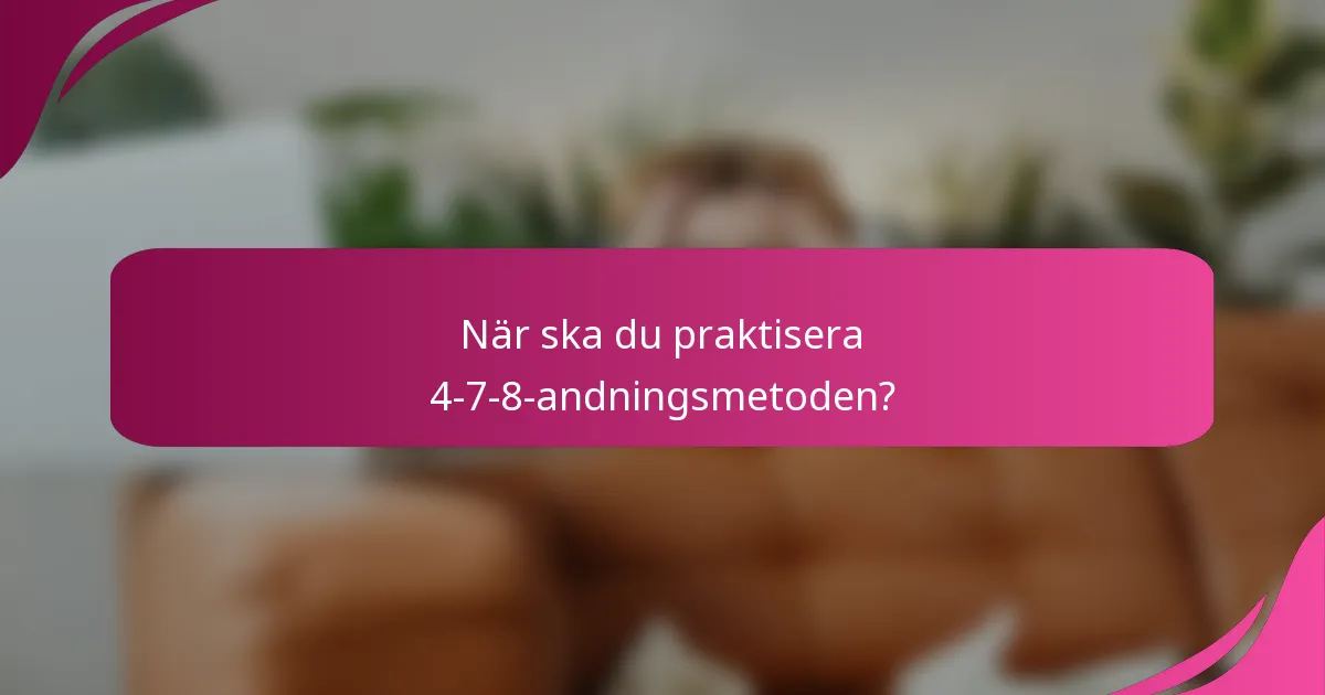 När ska du praktisera 4-7-8-andningsmetoden?