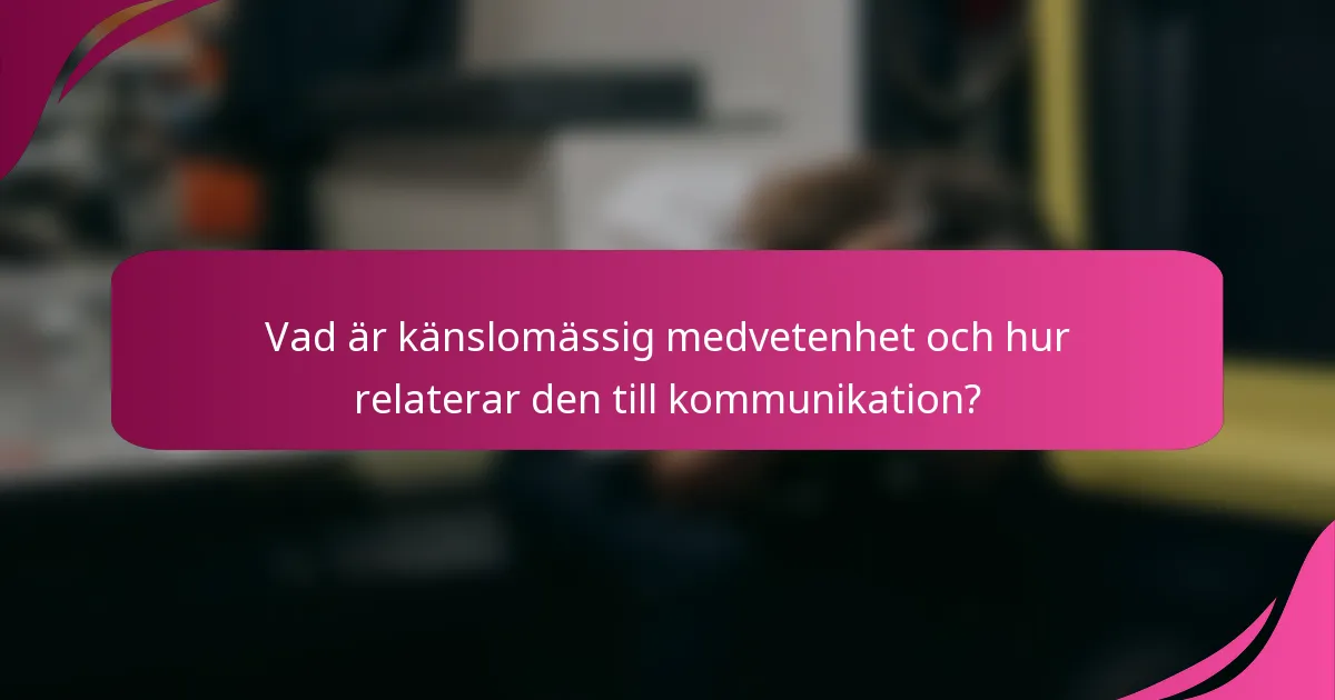 Vad är känslomässig medvetenhet och hur relaterar den till kommunikation?
