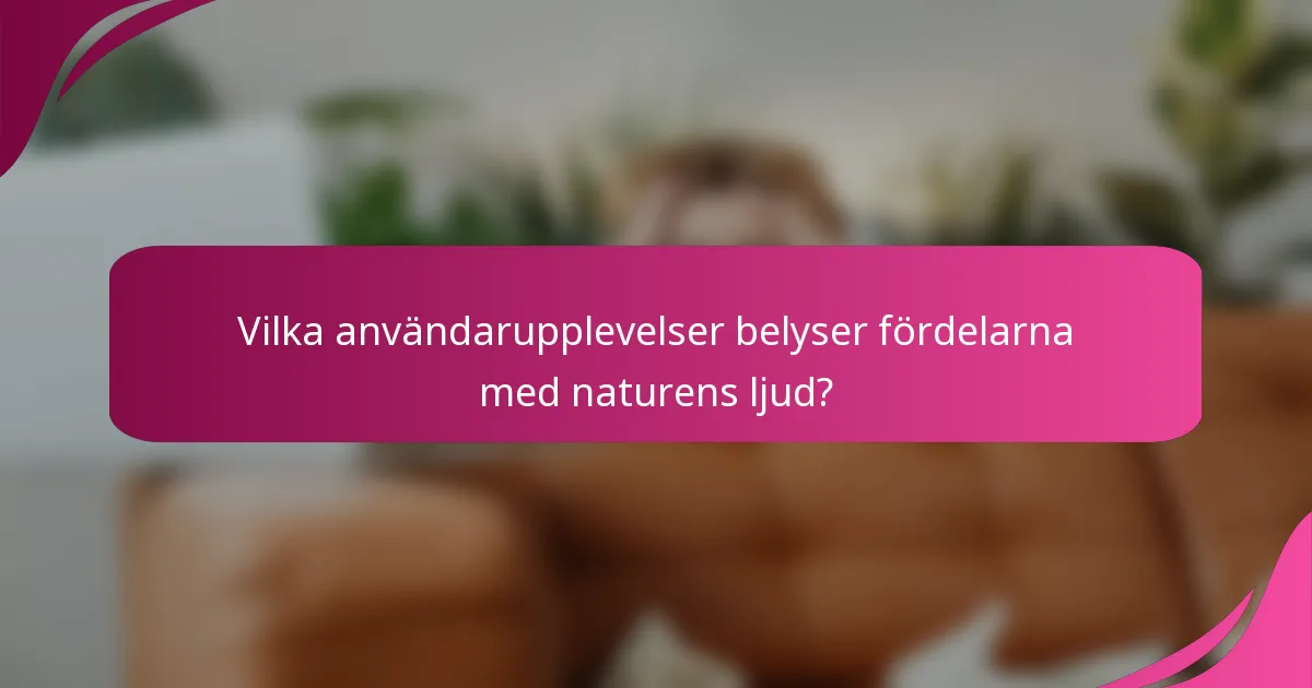 Vilka användarupplevelser belyser fördelarna med naturens ljud?