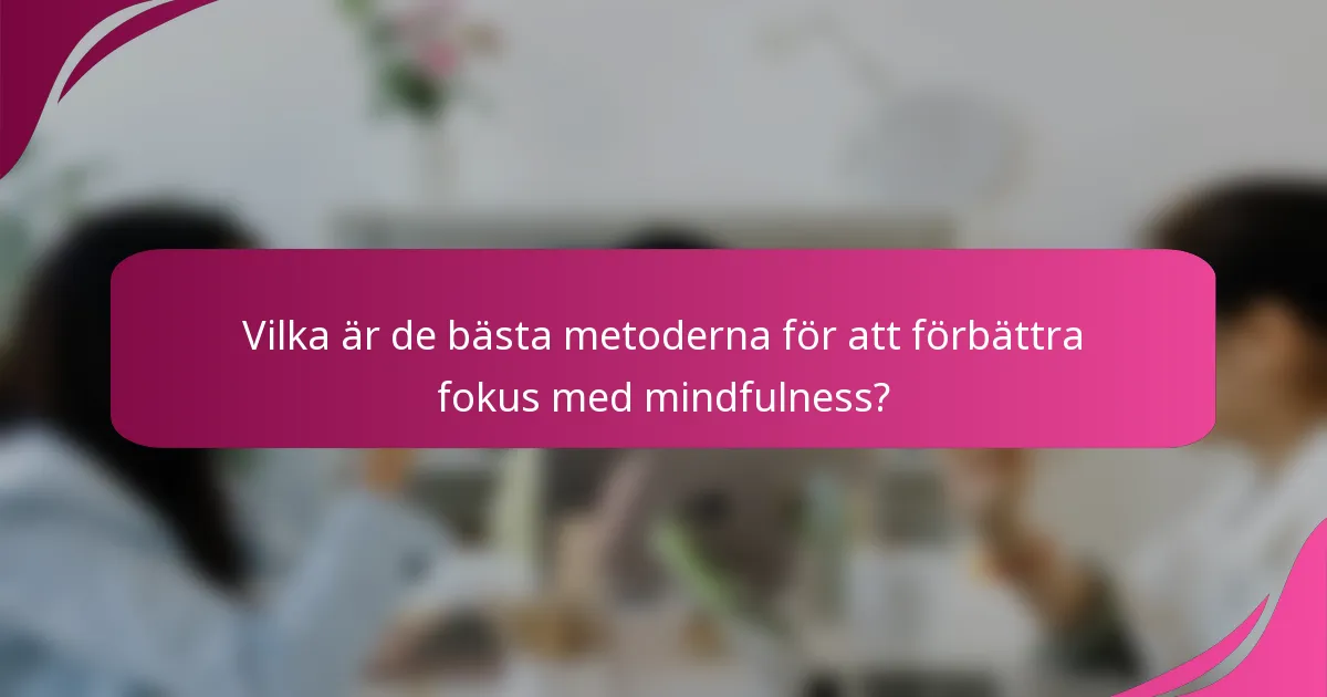 Vilka är de bästa metoderna för att förbättra fokus med mindfulness?