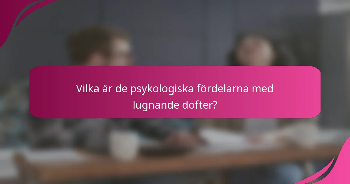 Vilka är de psykologiska fördelarna med lugnande dofter?