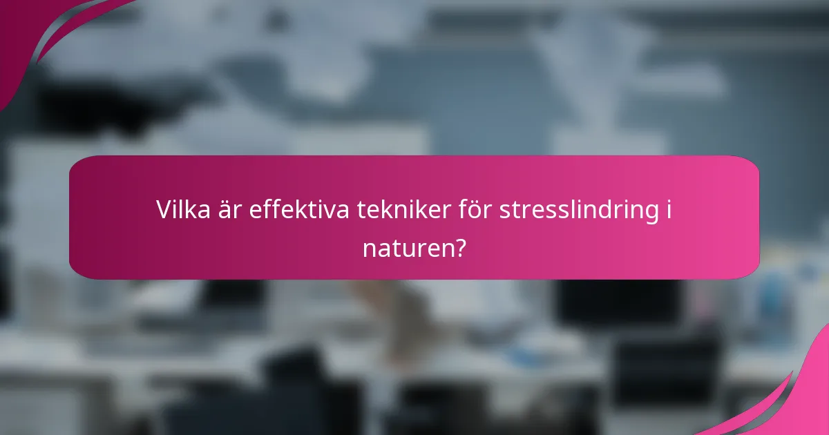 Vilka är effektiva tekniker för stresslindring i naturen?