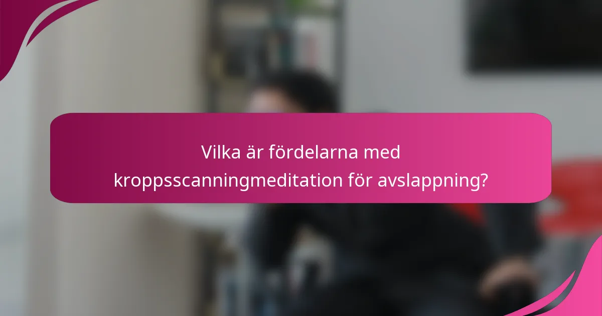 Vilka är fördelarna med kroppsscanningmeditation för avslappning?
