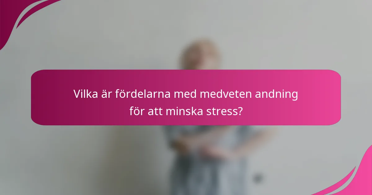 Vilka är fördelarna med medveten andning för att minska stress?