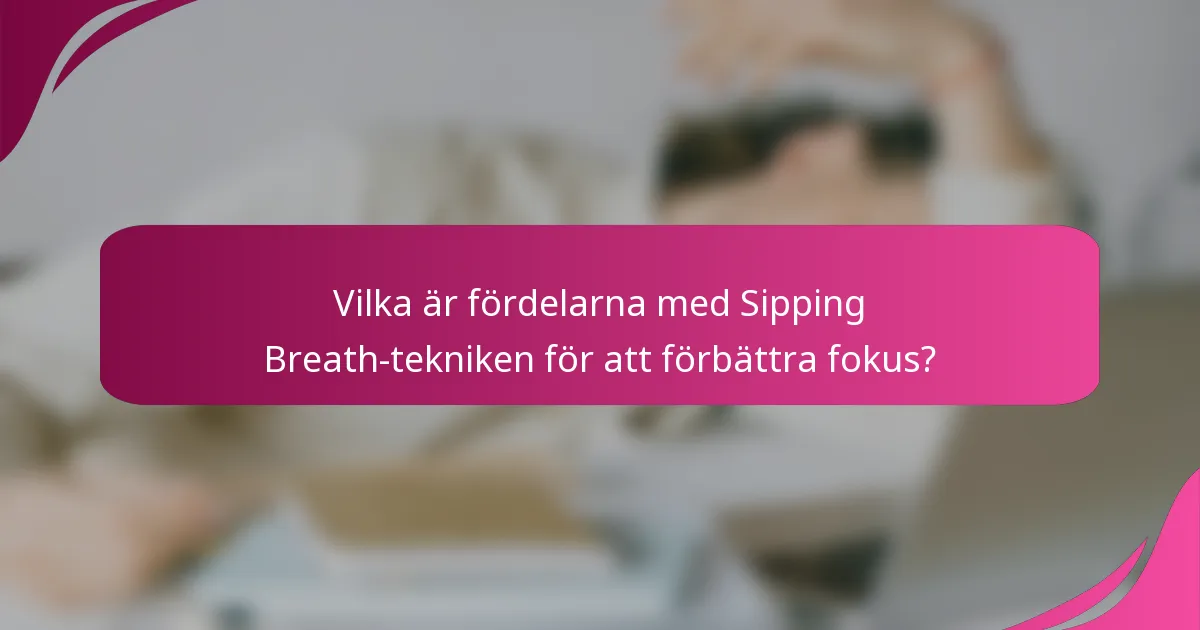 Vilka är fördelarna med Sipping Breath-tekniken för att förbättra fokus?