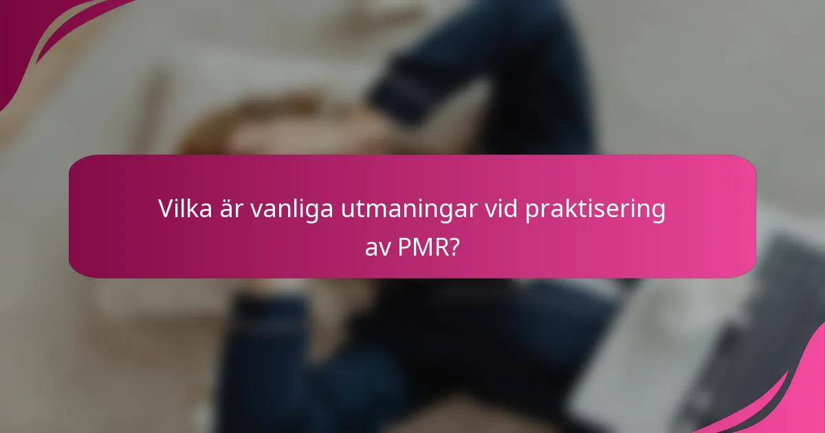 Vilka är vanliga utmaningar vid praktisering av PMR?