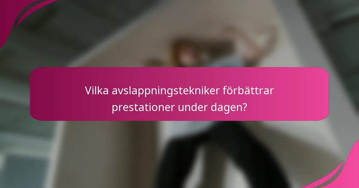 Vilka avslappningstekniker förbättrar prestationer under dagen?