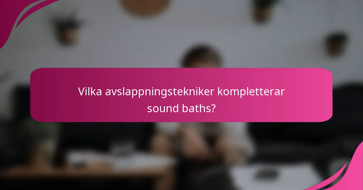 Vilka avslappningstekniker kompletterar sound baths?