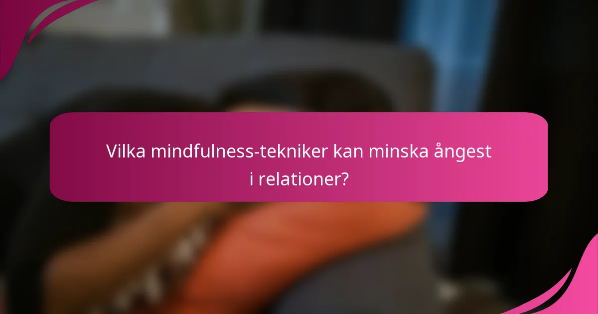 Vilka mindfulness-tekniker kan minska ångest i relationer?