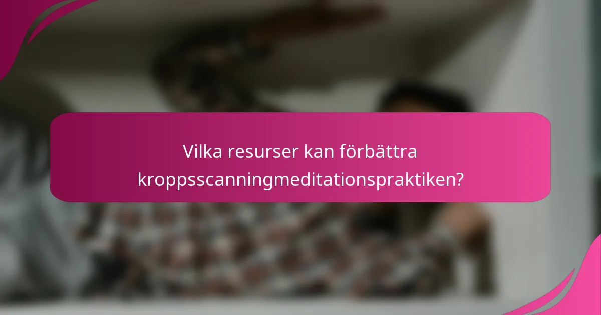 Vilka resurser kan förbättra kroppsscanningmeditationspraktiken?