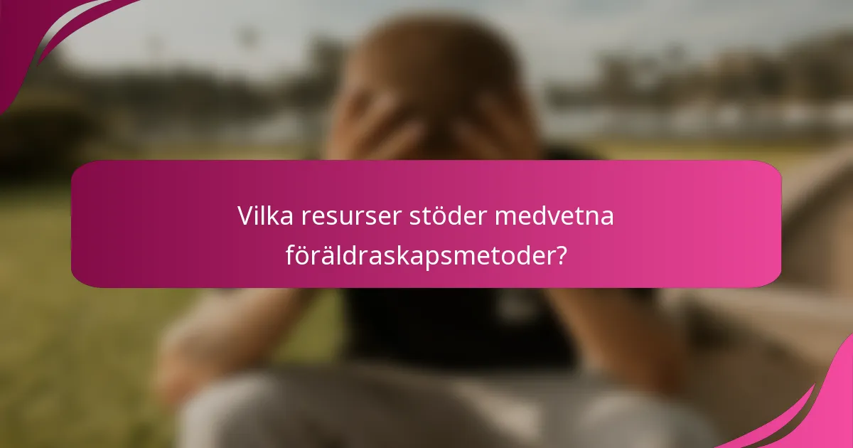 Vilka resurser stöder medvetna föräldraskapsmetoder?