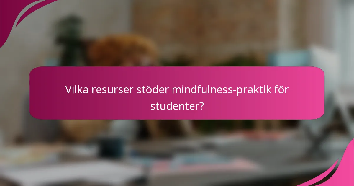 Vilka resurser stöder mindfulness-praktik för studenter?