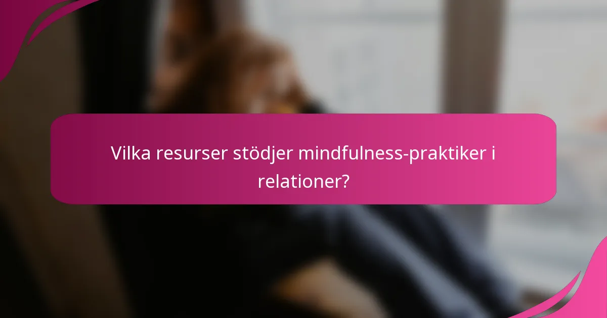 Vilka resurser stödjer mindfulness-praktiker i relationer?