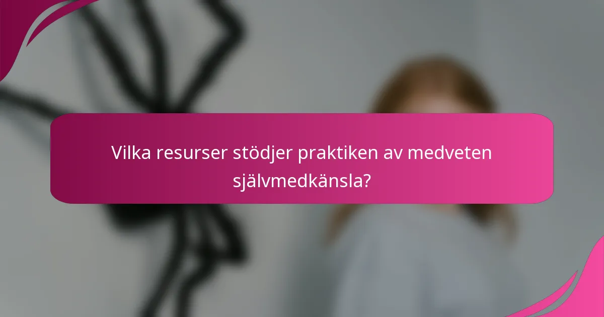 Vilka resurser stödjer praktiken av medveten självmedkänsla?