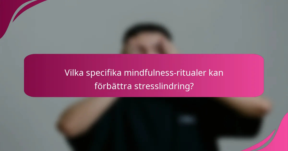 Vilka specifika mindfulness-ritualer kan förbättra stresslindring?