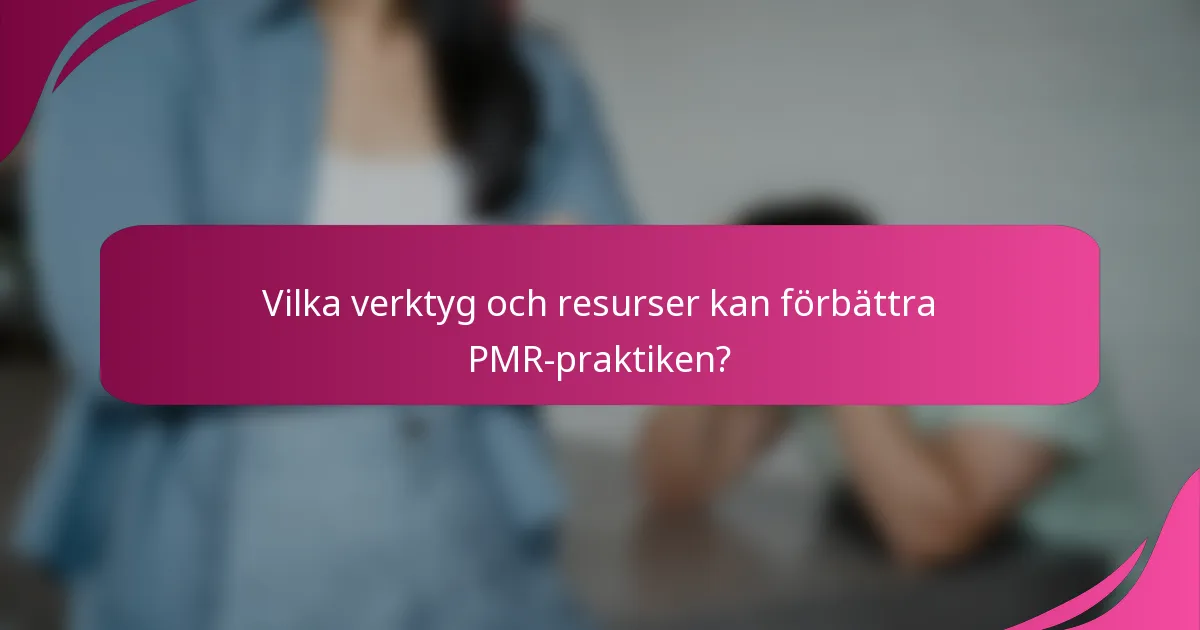 Vilka verktyg och resurser kan förbättra PMR-praktiken?